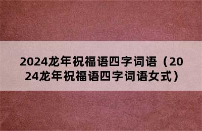 2024龙年祝福语四字词语（2024龙年祝福语四字词语女式）