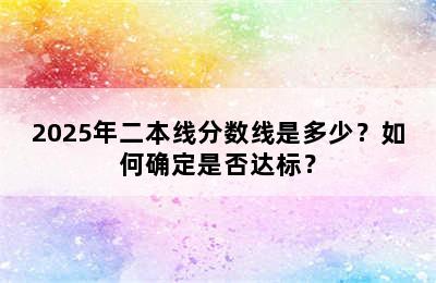 2025年二本线分数线是多少？如何确定是否达标？