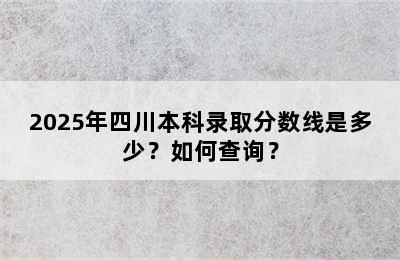 2025年四川本科录取分数线是多少？如何查询？