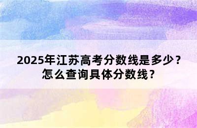 2025年江苏高考分数线是多少？怎么查询具体分数线？