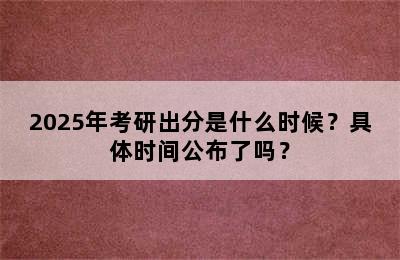 2025年考研出分是什么时候？具体时间公布了吗？