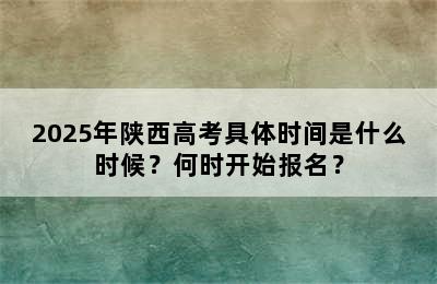 2025年陕西高考具体时间是什么时候？何时开始报名？