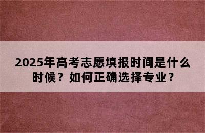 2025年高考志愿填报时间是什么时候？如何正确选择专业？