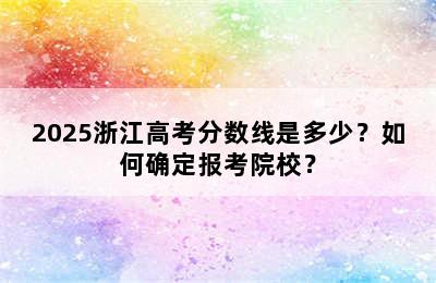 2025浙江高考分数线是多少？如何确定报考院校？