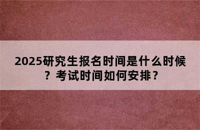 2025研究生报名时间是什么时候？考试时间如何安排？