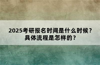 2025考研报名时间是什么时候？具体流程是怎样的？