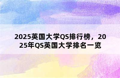 2025英国大学QS排行榜，2025年QS英国大学排名一览