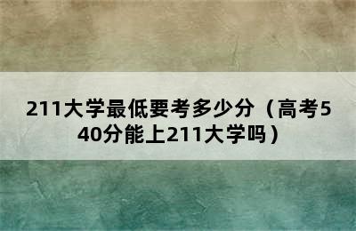 211大学最低要考多少分（高考540分能上211大学吗）