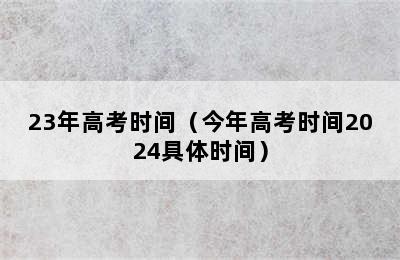 23年高考时间（今年高考时间2024具体时间）