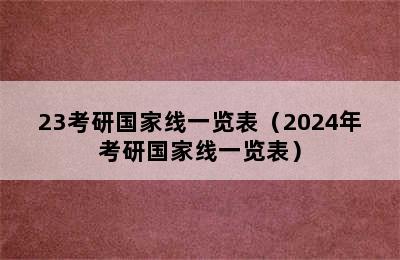 23考研国家线一览表（2024年考研国家线一览表）