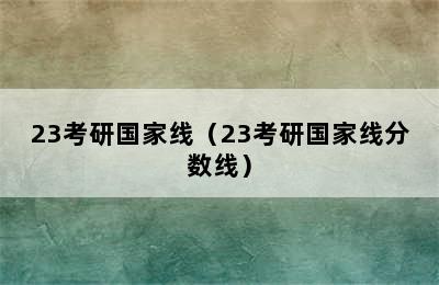 23考研国家线（23考研国家线分数线）