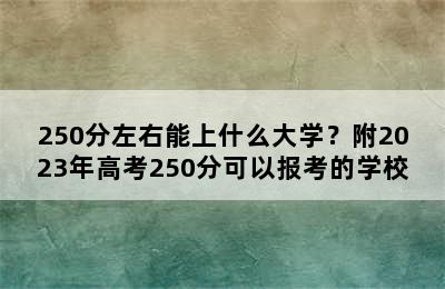 250分左右能上什么大学？附2023年高考250分可以报考的学校