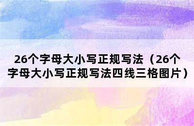 26个字母大小写正规写法（26个字母大小写正规写法四线三格图片）