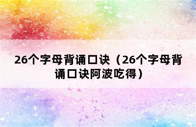 26个字母背诵口诀（26个字母背诵口诀阿波吃得）