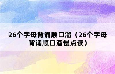 26个字母背诵顺口溜（26个字母背诵顺口溜慢点读）