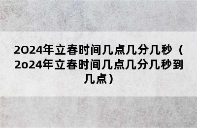 2O24年立春时间几点几分几秒（2o24年立春时间几点几分几秒到几点）