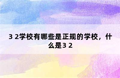 3+2学校有哪些是正规的学校，什么是3+2