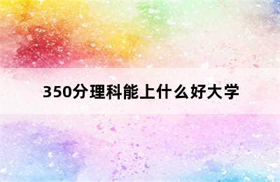 350分理科能上什么好大学