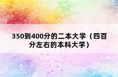 350到400分的二本大学（四百分左右的本科大学）