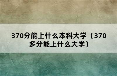 370分能上什么本科大学（370多分能上什么大学）