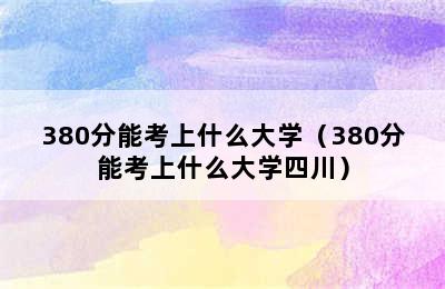 380分能考上什么大学（380分能考上什么大学四川）