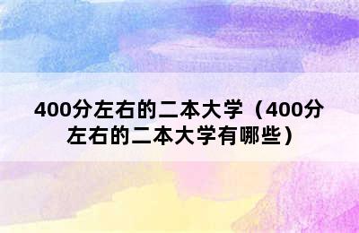 400分左右的二本大学（400分左右的二本大学有哪些）