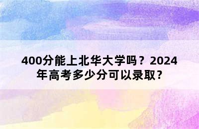 400分能上北华大学吗？2024年高考多少分可以录取？