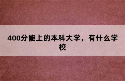 400分能上的本科大学，有什么学校