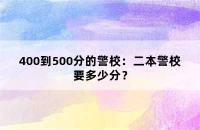 400到500分的警校：二本警校要多少分？