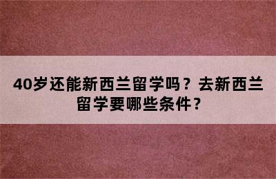 40岁还能新西兰留学吗？去新西兰留学要哪些条件？