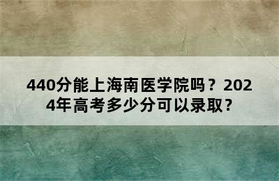 440分能上海南医学院吗？2024年高考多少分可以录取？