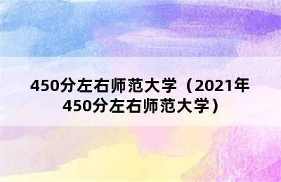 450分左右师范大学（2021年450分左右师范大学）