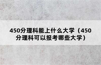 450分理科能上什么大学（450分理科可以报考哪些大学）