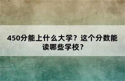 450分能上什么大学？这个分数能读哪些学校？