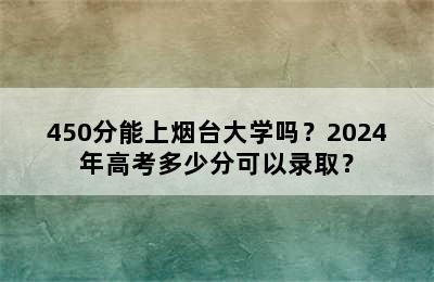 450分能上烟台大学吗？2024年高考多少分可以录取？