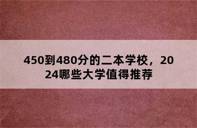 450到480分的二本学校，2024哪些大学值得推荐