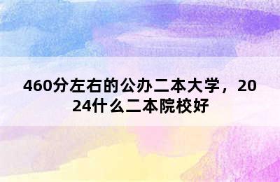 460分左右的公办二本大学，2024什么二本院校好