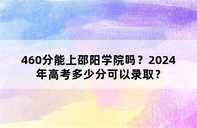 460分能上邵阳学院吗？2024年高考多少分可以录取？