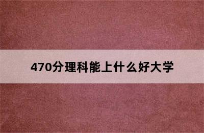 470分理科能上什么好大学