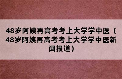 48岁阿姨再高考考上大学学中医（48岁阿姨再高考考上大学学中医新闻报道）