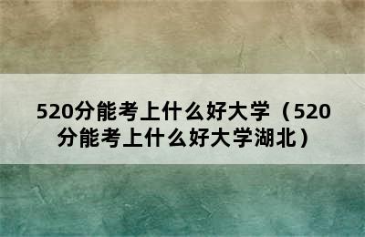 520分能考上什么好大学（520分能考上什么好大学湖北）