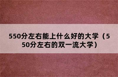 550分左右能上什么好的大学（550分左右的双一流大学）