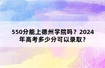 550分能上德州学院吗？2024年高考多少分可以录取？