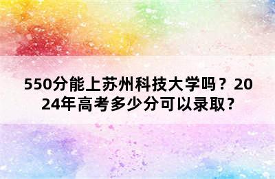 550分能上苏州科技大学吗？2024年高考多少分可以录取？