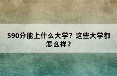 590分能上什么大学？这些大学都怎么样？