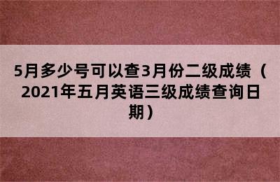 5月多少号可以查3月份二级成绩（2021年五月英语三级成绩查询日期）