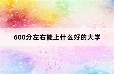 600分左右能上什么好的大学