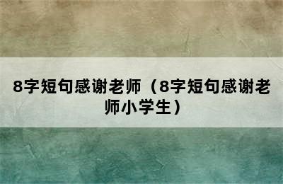 8字短句感谢老师（8字短句感谢老师小学生）