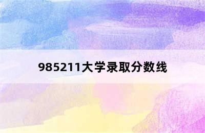 985211大学录取分数线