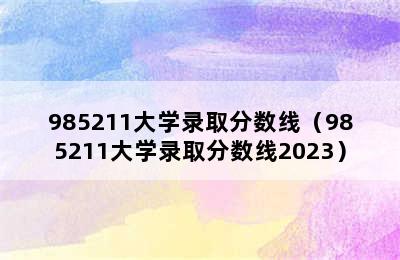 985211大学录取分数线（985211大学录取分数线2023）